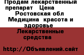 Продам лекарственный препарат › Цена ­ 1 500 - Ростовская обл. Медицина, красота и здоровье » Лекарственные средства   